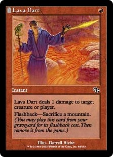 Lava Dart
 Lava Dart deals 1 damage to any target.
Flashback—Sacrifice a Mountain. (You may cast this card from your graveyard for its flashback cost. Then exile it.)